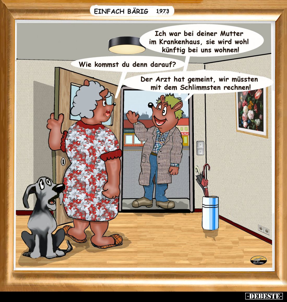 Ich war bei deiner Mutter im Krankenhaus, sie wird wohl künftig bei uns wohnen!
-
Wie kommst du denn darauf?
-
Der Arzt h...