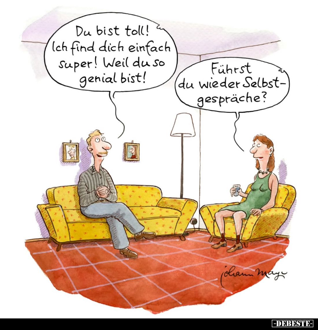 Du bist toll! Ich find dich einfach super! Weil du so genial bist!
-
Führst du wieder Selbstgespräche?