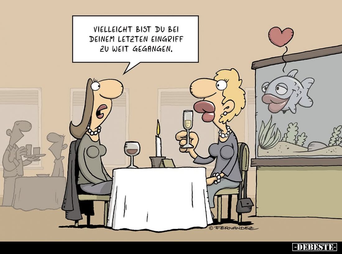 Vielleicht bist du bei deinem letzten Eingriff zu weit gegangen.