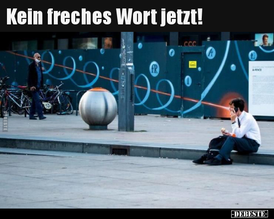 Kein freches Wort jetzt!..