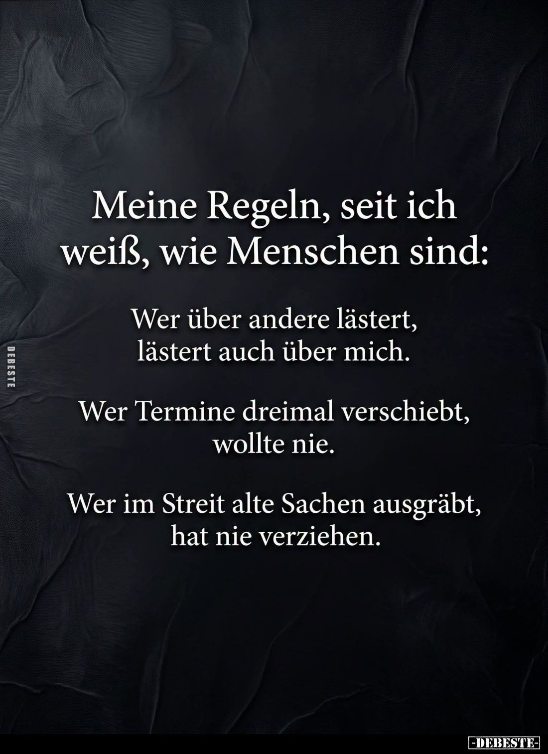 Meine Regeln, seit ich weiß, wie Menschen sind:
Wer über andere lästert, lästert auch über mich.
Wer Termine dreimal versch...