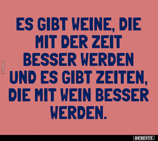 Es gibt Weine, die mit der Zeit besser werden und es gibt..