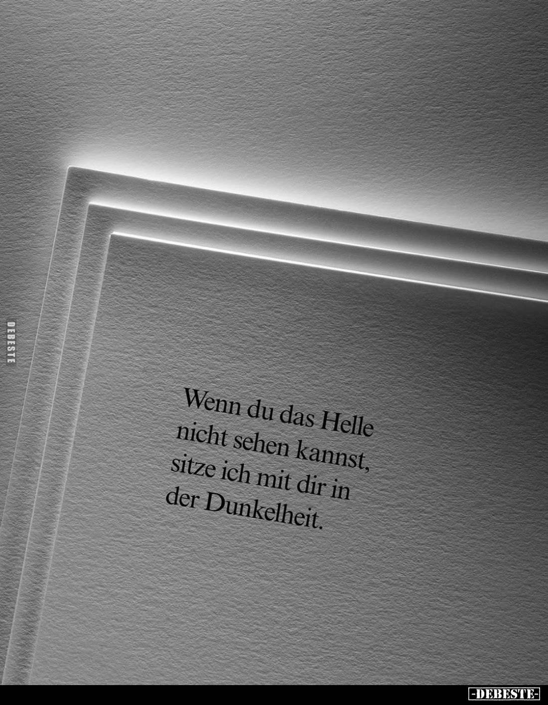 Wenn du das Helle nicht sehen kannst, sitze ich mit dir in der Dunkelheit.