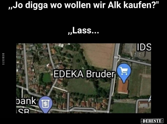 "Jo digga wo wollen wir Alk kaufen?"..