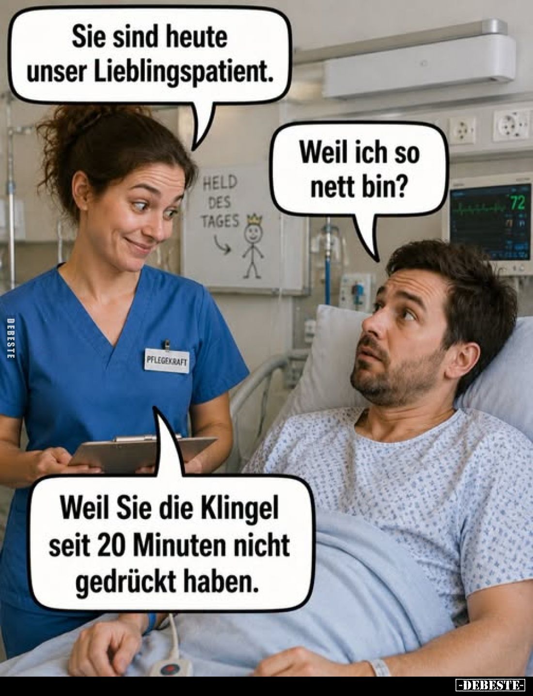Sie sind heute unser Lieblingspatient.
-
Weil ich so nett bin?
-
Weil Sie die Klingel seit 20 Minuten nicht gedrückt habe...