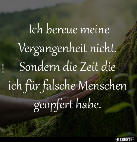 Ich bereue meine
Vergangenheit nicht.
Sondern die Zeit die
ich für falsche Menschen
geopfert habe.