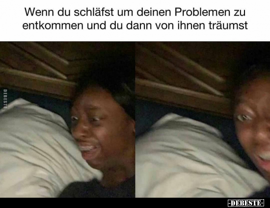 Wenn du schläfst um deinen Problemen zu entkommen und du..
