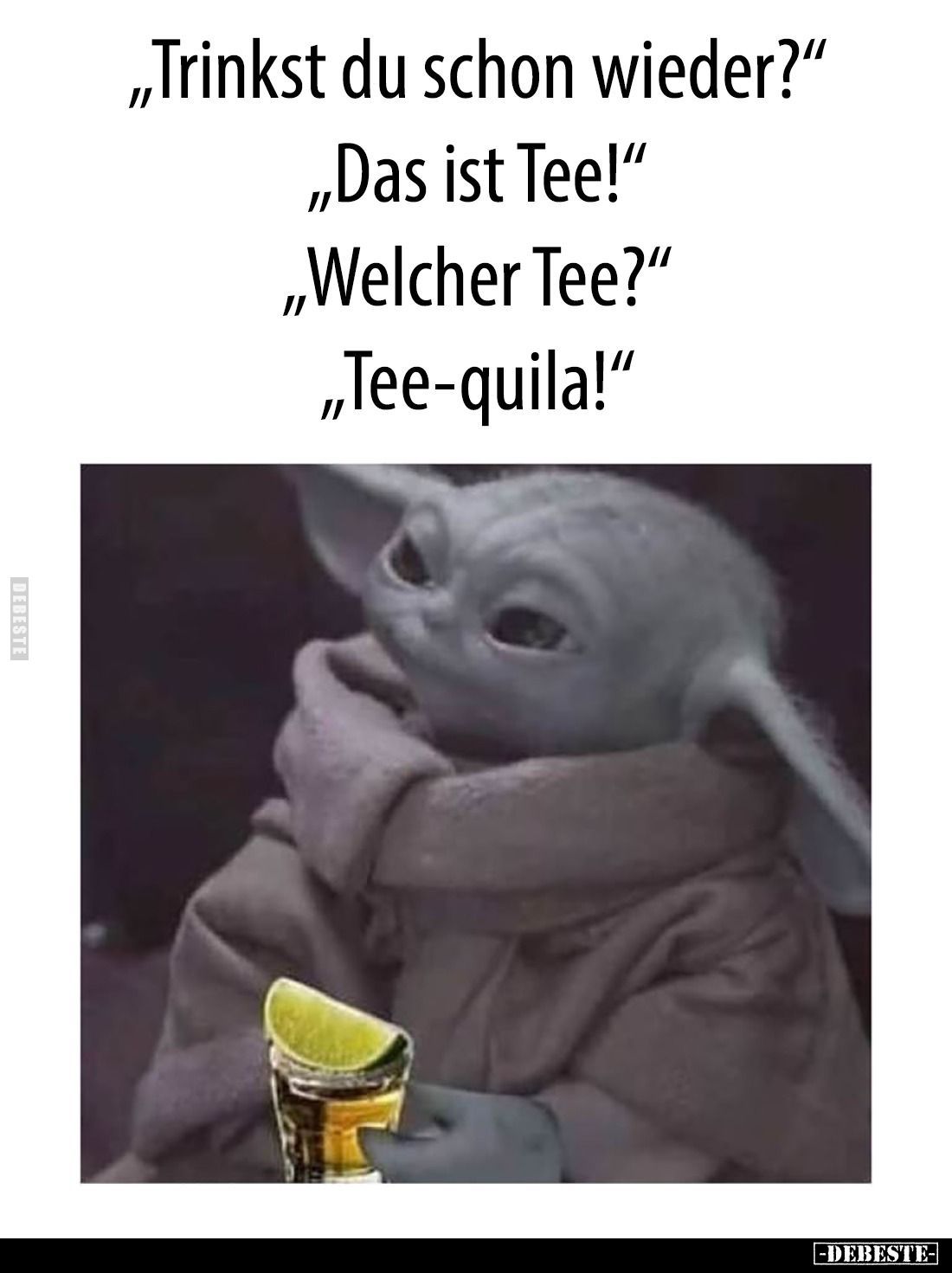 "Trinkst du schon wieder?" -
"Das ist Tee!" -
"Welcher Tee?" -
"Tee-quila!"