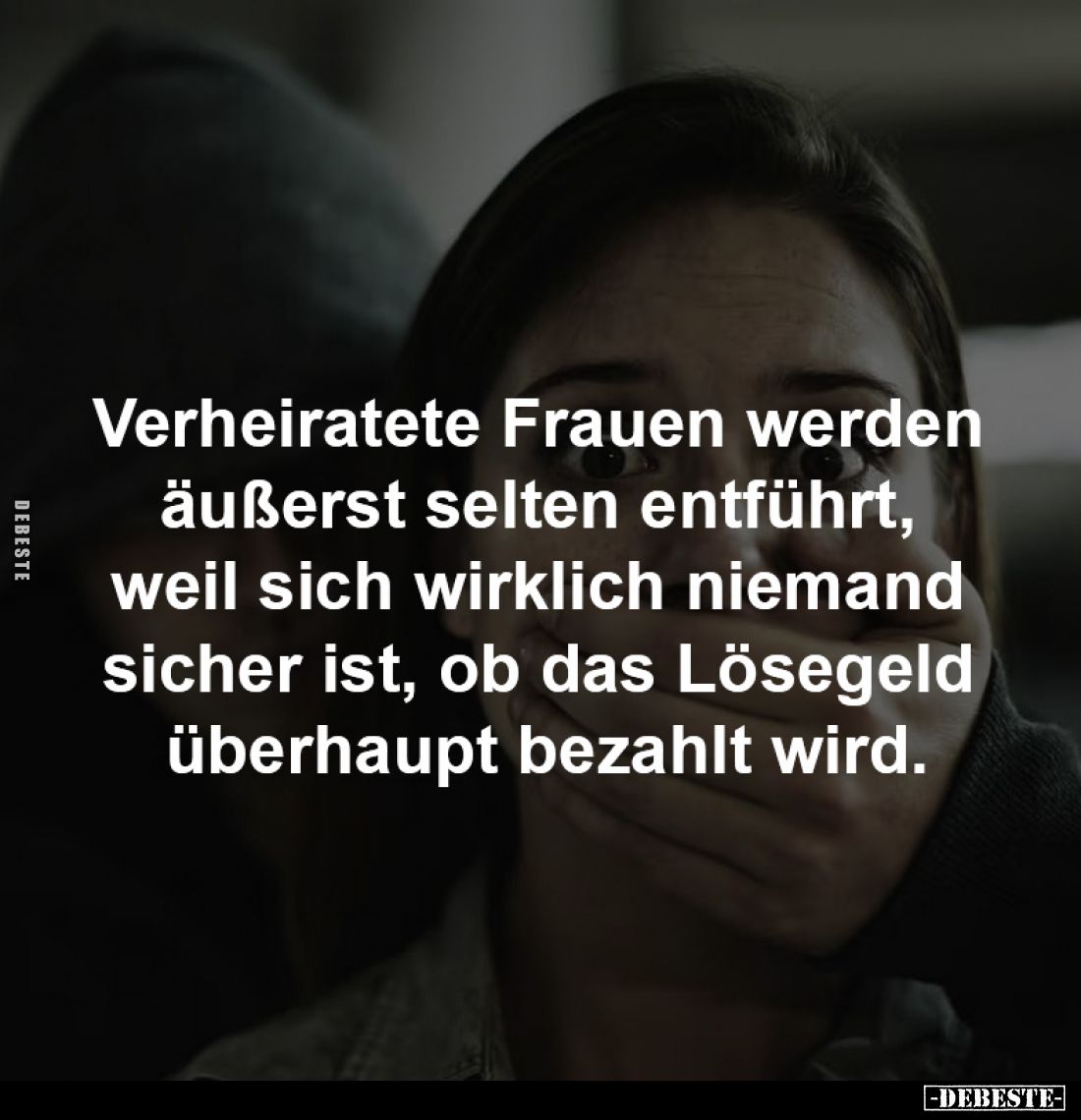 Verheiratete Frauen werden 
äußerst selten entführt, 
weil sich wirklich niemand 
sicher ist, ob das Lösegeld 
überhaupt ...