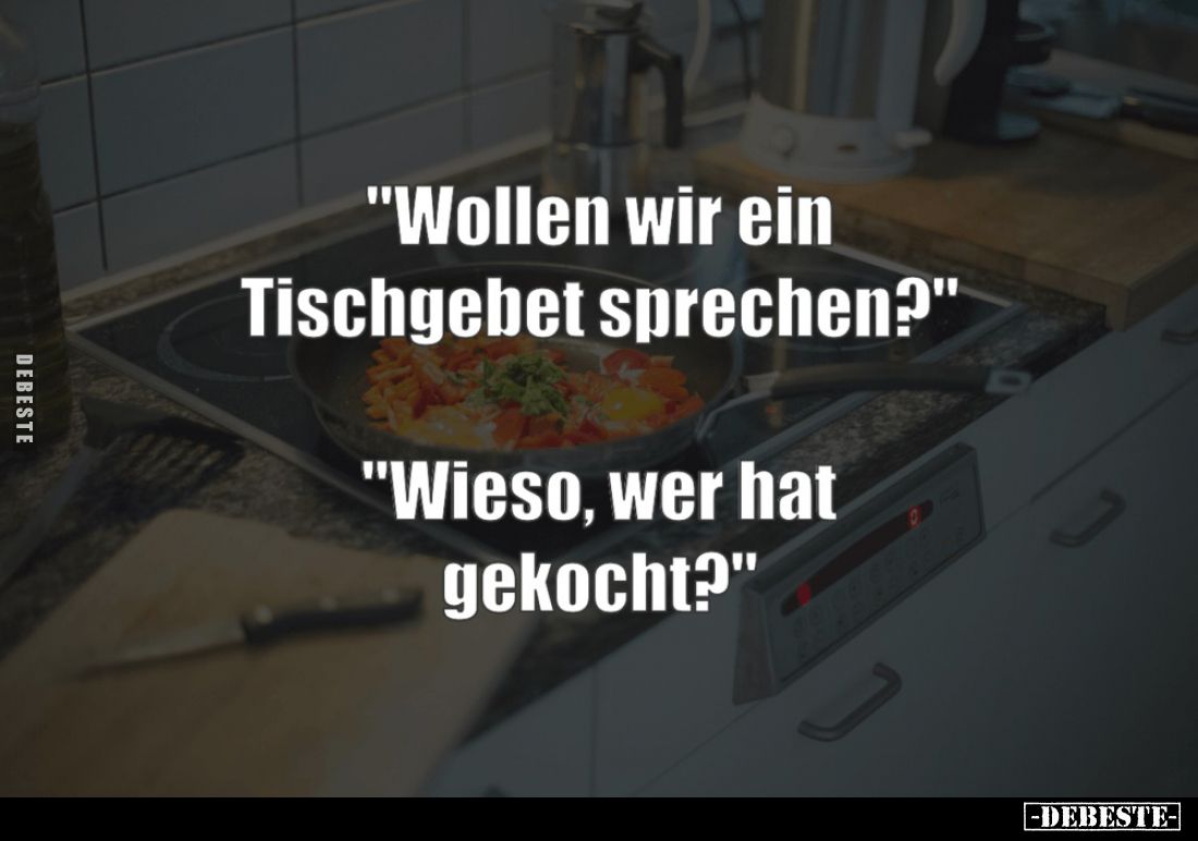 "Wollen wir ein Tischgebet sprechen?" -
"Wieso, wer hat gekocht?"