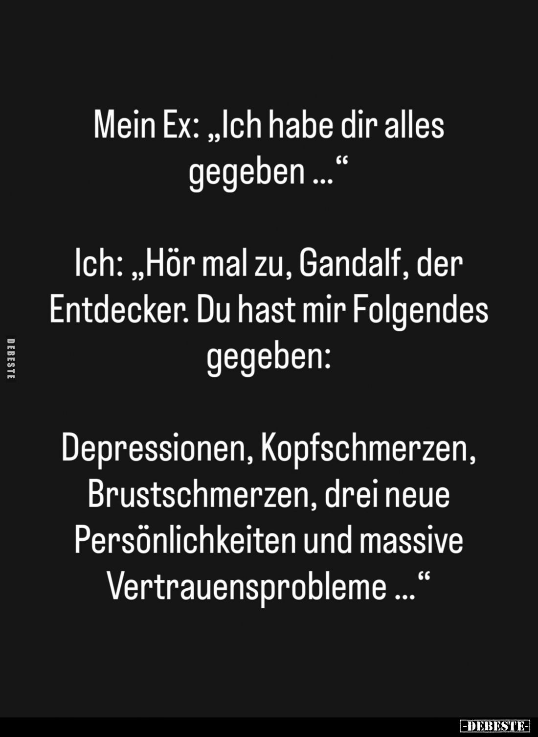 Mein Ex: "Ich habe dir alles gegeben..." -
Ich: "Hör mal zu, Gandalf, der Entdecker. Du hast mir Folgendes ge...