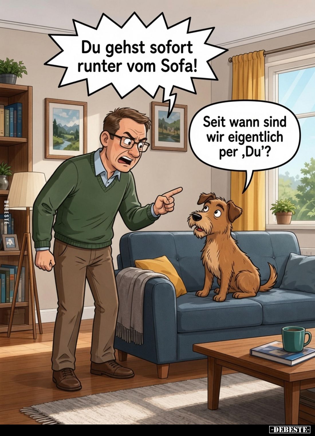 Du gehst sofort runter vom Sofa!
Seit wann sind wir eigentlich per 'Du'?