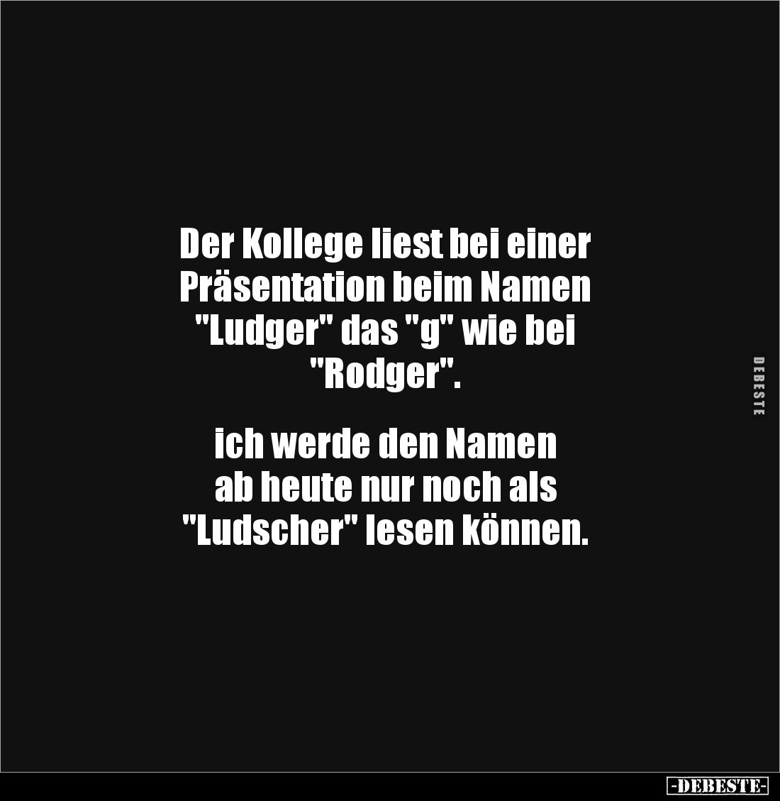 Der Kollege liest bei einer 
Präsentation beim Namen 
"Ludger" das "g" wie bei
"Rodger".

...