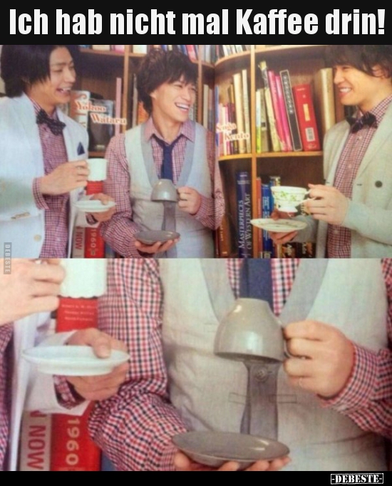 Ich hab nicht mal Kaffee drin!..