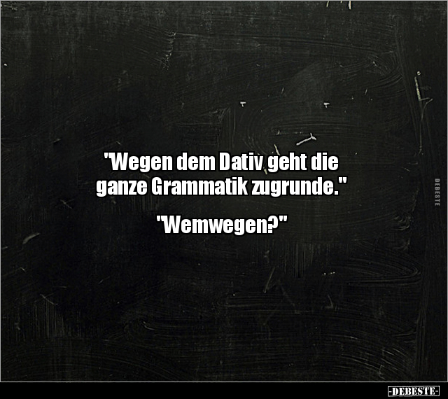 "Wegen dem Dativ geht die ganze Grammatik.." - Lustige Bilder | DEBESTE.de