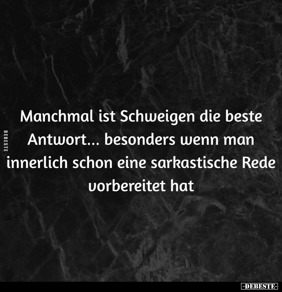 Manchmal ist Schweigen die beste Antwort... besonders wenn man innerlich schon eine sarkastische Rede vorbereitet hat.