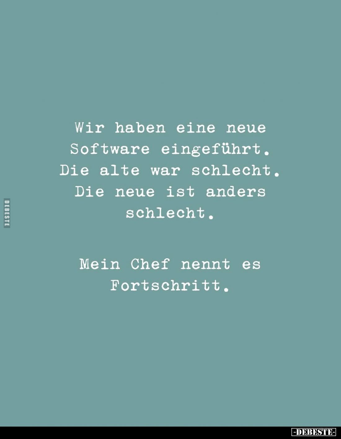 Wir haben eine neue Software eingeführt.
Die alte war schlecht.
Die neue ist anders schlecht.
Mein Chef nennt es Fortschri...