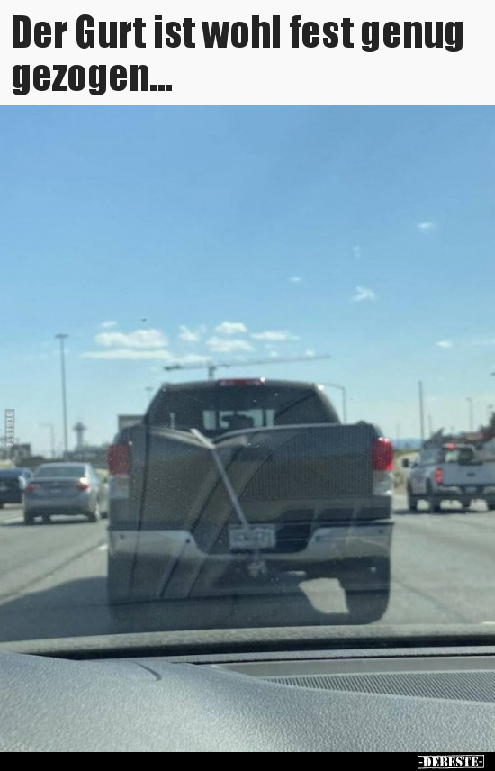 Der Gurt ist wohl fest genug gezogen...