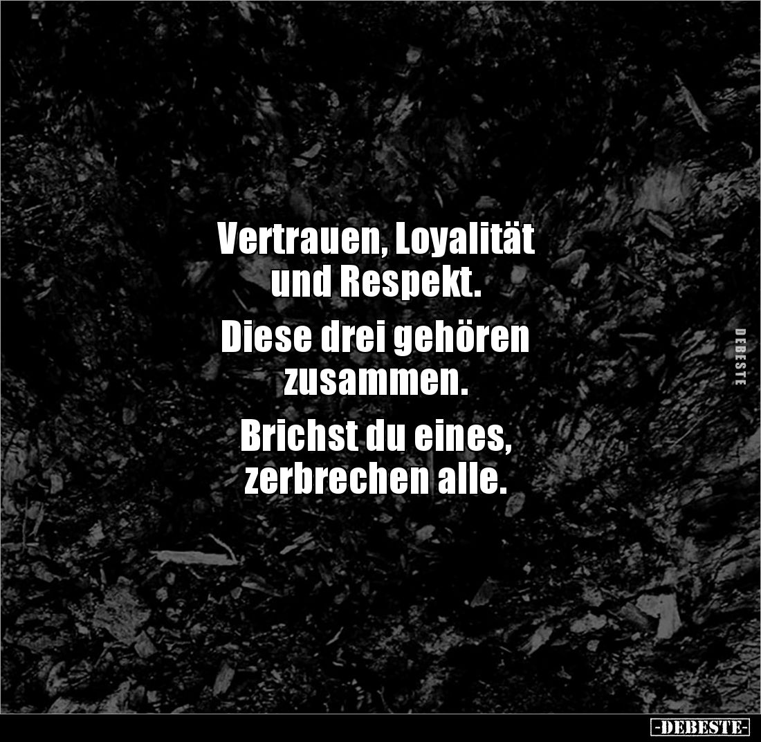 Vertrauen, Loyalität
und Respekt.
Diese drei gehören
zusammen.
Brichst du eines,
zerbrechen alle.