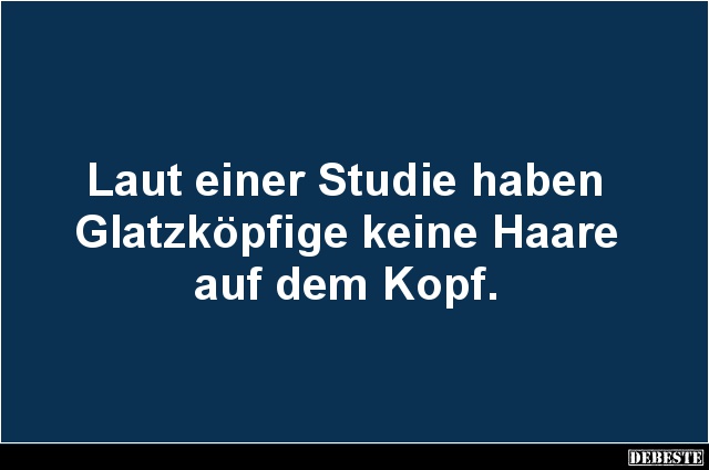 Laut einer Studie haben
Glatzköpfige keine Haare
auf dem Kopf.
