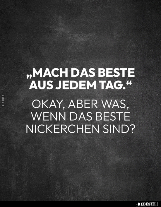 "Mach das beste aus jedem Tag.".. - Lustige Bilder | DEBESTE.de