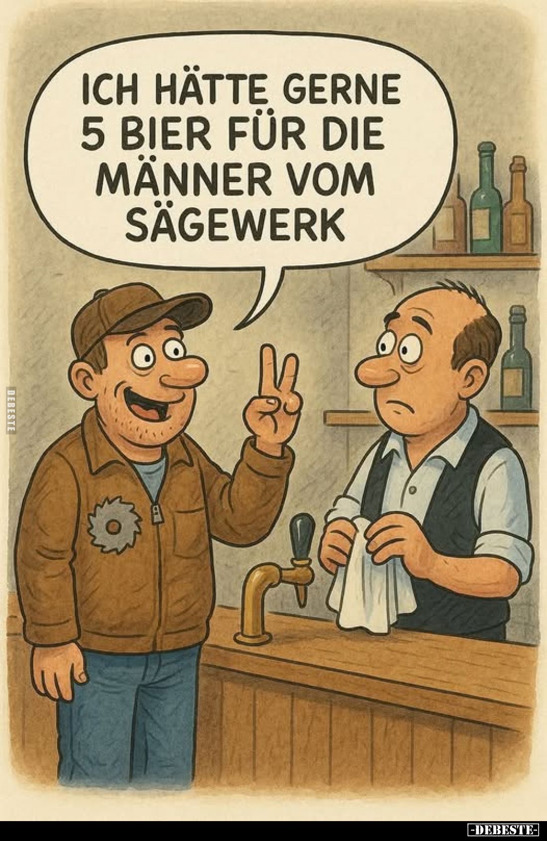 Ich hätte gerne 5 Bier für die Männer vom Sägewerk.