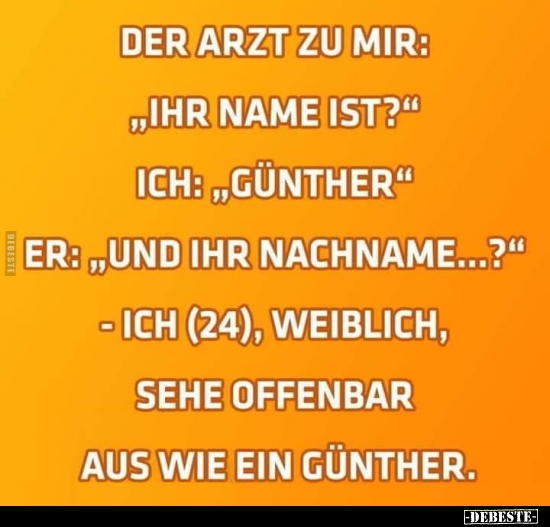 Der Arzt zu mir: "Ihr Name ist?"...