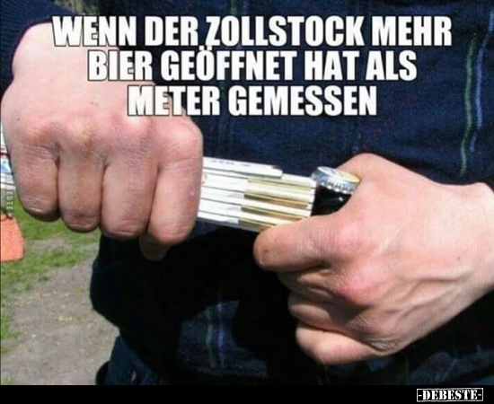 Wenn Dein Zollstock mehr Bier geöffnet als Meter gemessen.. - Lustige Bilder | DEBESTE.de
