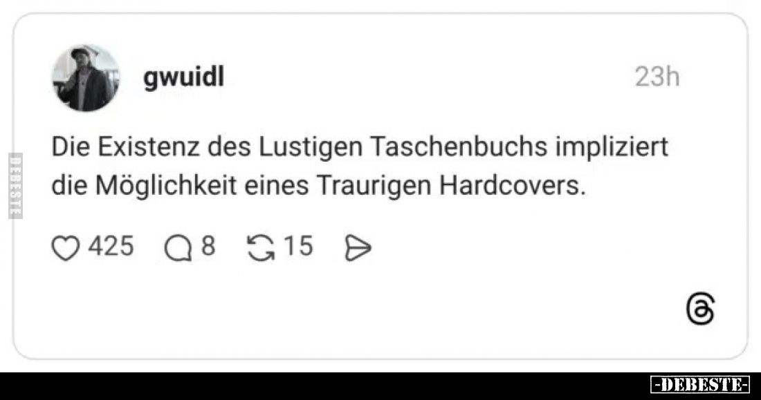 Die Existenz des Lustigen Taschenbuchs impliziert die Möglichkeit eines Traurigen Hardcovers.