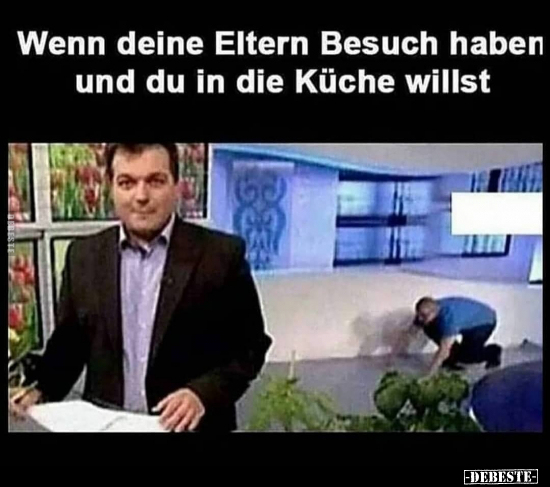 Wenn deine Eltern Besuch haben und du in die Küche..