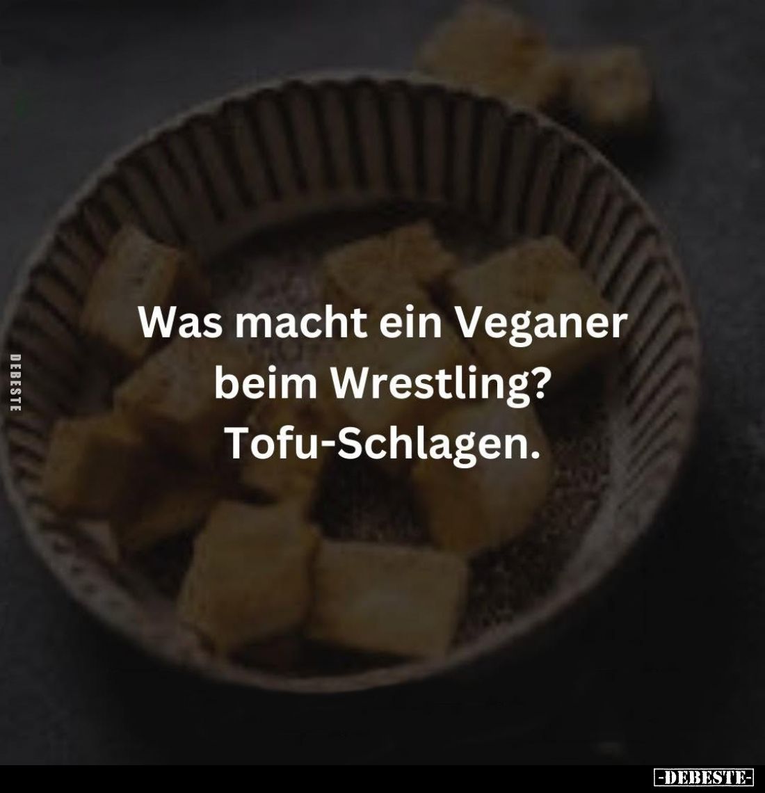 Was macht ein Veganer beim Wrestling?
Tofu-Schlagen.