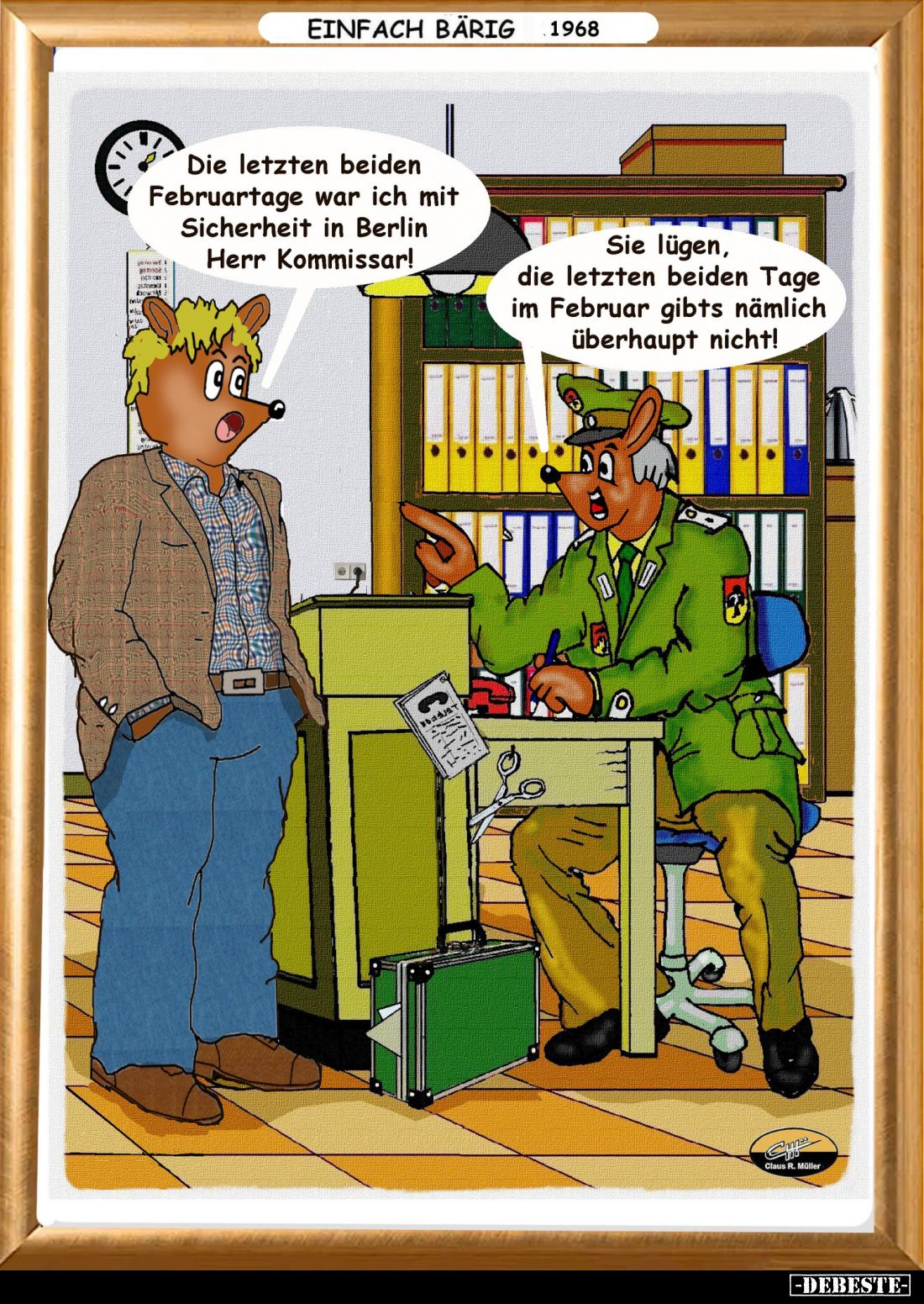 Die letzten beiden Februartage war ich mit Sicherheit in Berlin Herr Kommissar! -
Sie lügen, die letzten beiden Tage im Febr...