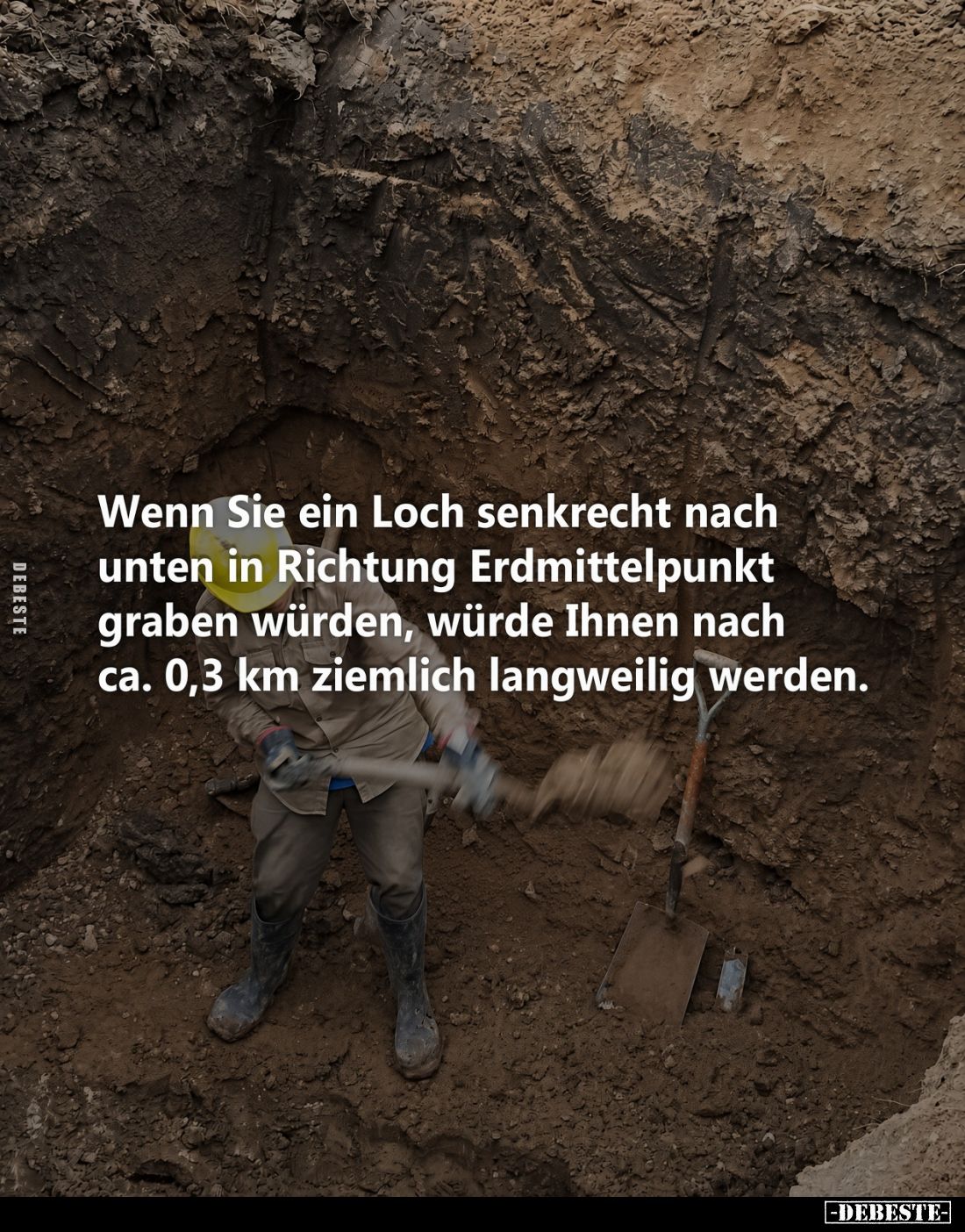 Wenn Sie ein Loch senkrecht nach unten in Richtung Erdmittelpunkt graben würden, würde Ihnen nach ca. 0,3 km ziemlich langwei...