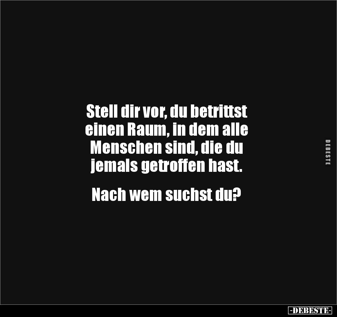 Stell dir vor, du betrittst
einen Raum, in dem alle
Menschen sind, die du
jemals getroffen hast.
Nach wem suchst d...
