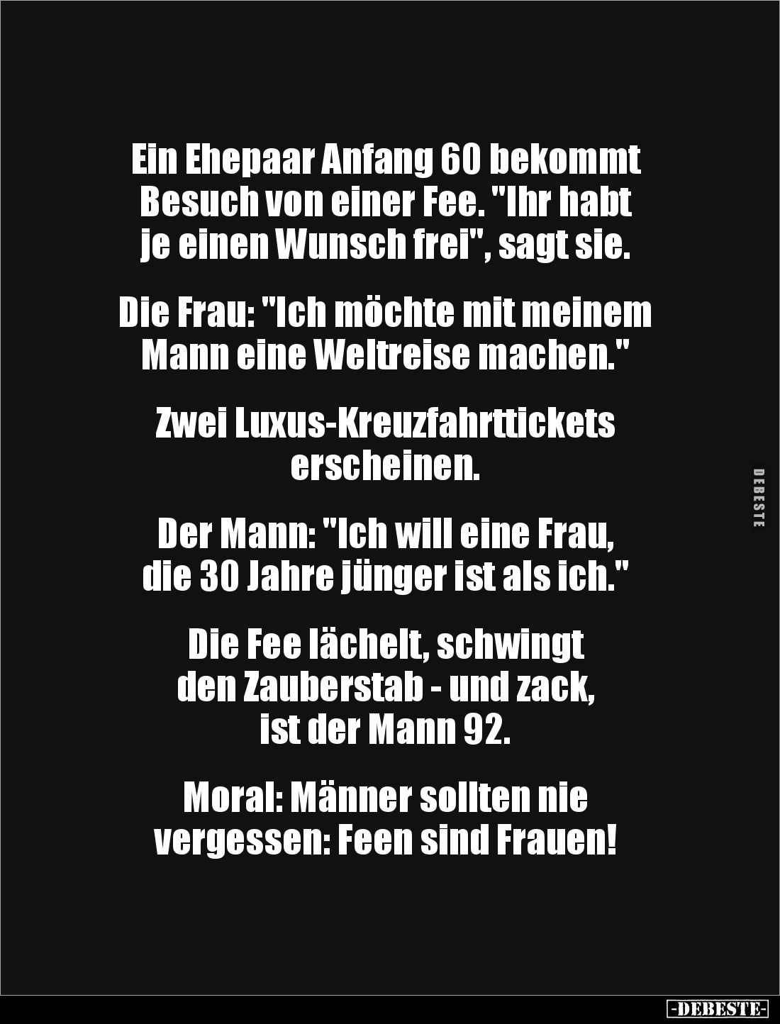 Ein Ehepaar Anfang 60 bekommt 
Besuch von einer Fee. "Ihr habt 
je einen Wunsch frei", sagt sie.


Die Frau: &...