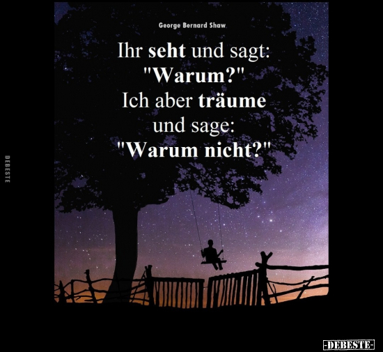 Ihr seht und sagt: "Warum?" Ich aber träume und sage.. - Lustige Bilder | DEBESTE.de