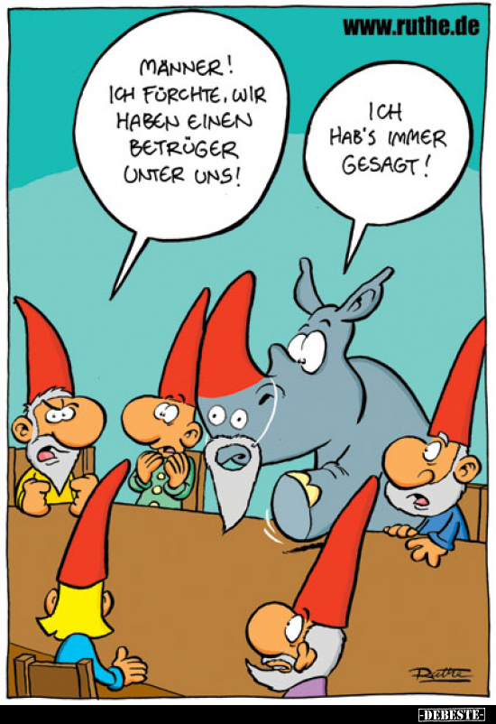 Männer! Ich fürchte, wir haben einen Betrüger unter uns!
Ich hab's immer gesagt!