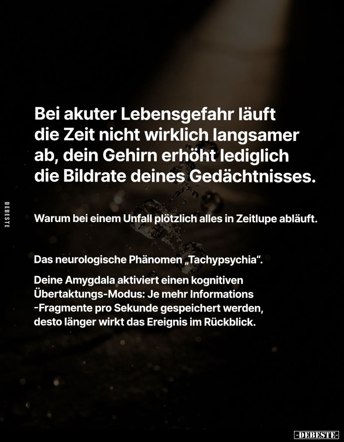 Bei akuter Lebensgefahr läuft
die Zeit nicht wirklich langsamer ab, dein Gehirn erhöht lediglich
die Bildrate deines Gedäch...