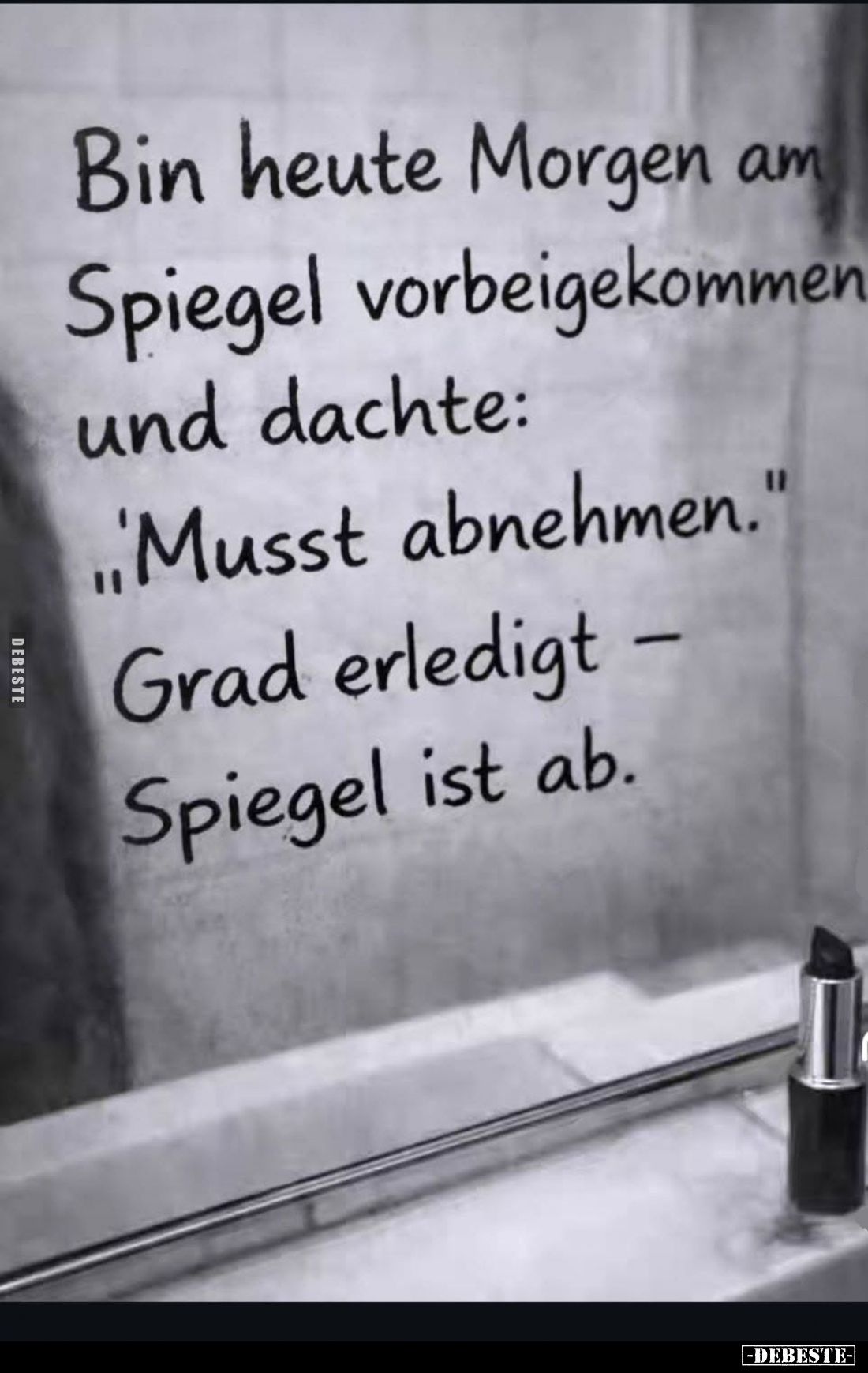 Bin heute Morgen am Spiegel vorbeigekommen und dachte:

„Musst abnehmen.“

Grad erledigt – Spiegel ist ab.