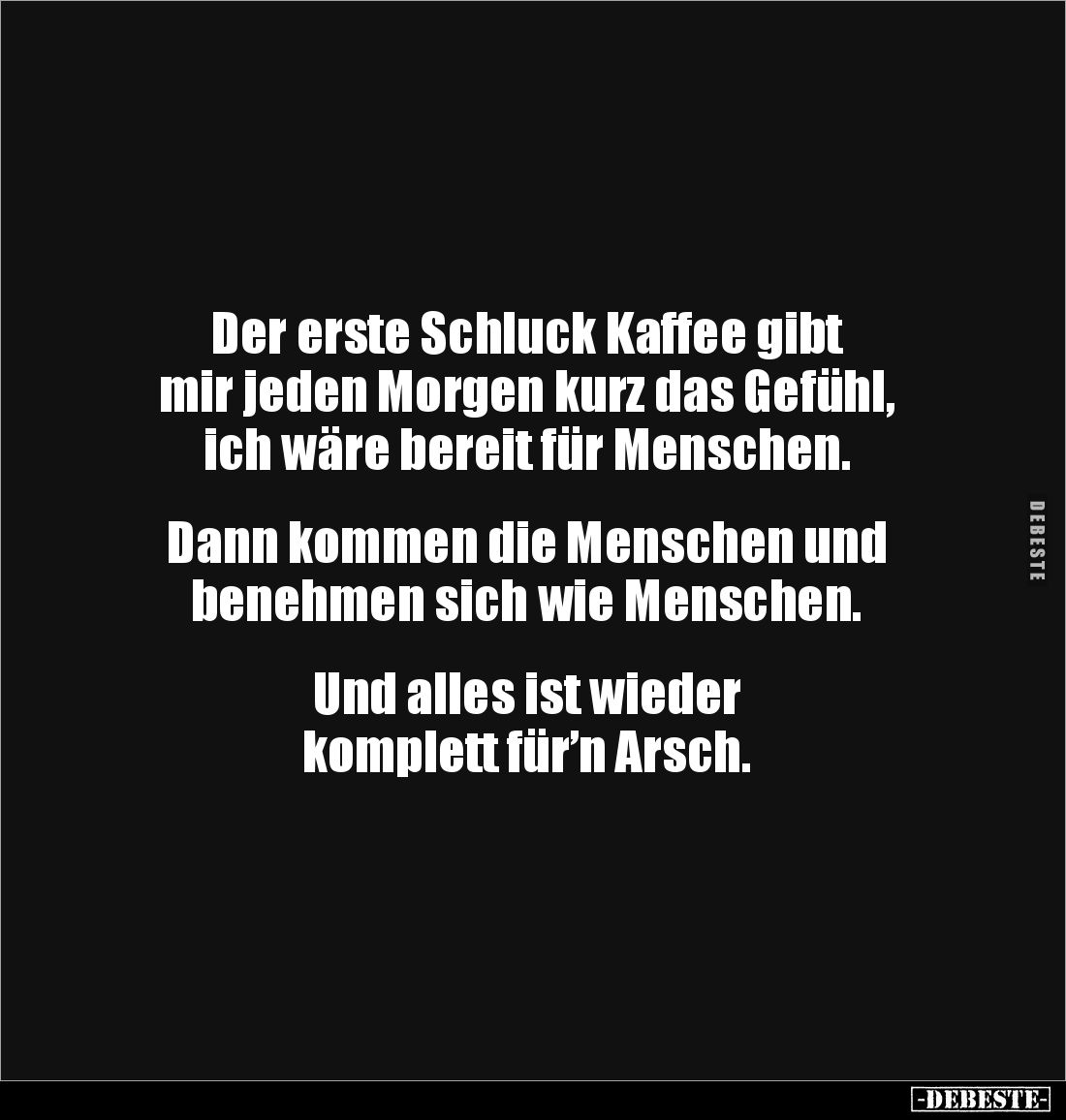 Der erste Schluck Kaffee gibt 
mir jeden Morgen kurz das Gefühl, ich wäre bereit für Menschen.


Dann kommen die Menschen...