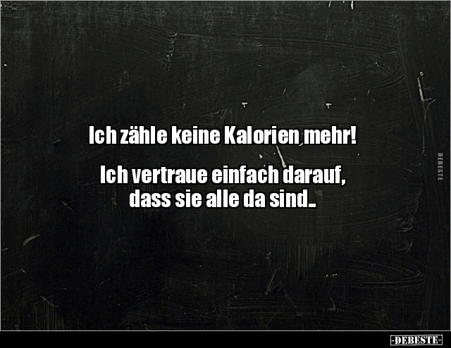 Ich zähle keine Kalorien mehr!
Ich vertraue einfach darauf,
dass sie alle da sind..