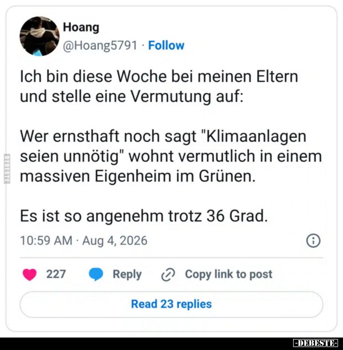 Ich bin diese Woche bei meinen Eltern und stelle eine Vermutung auf:
Wer ernsthaft noch sagt "Klimaanlagen seien unnöti...