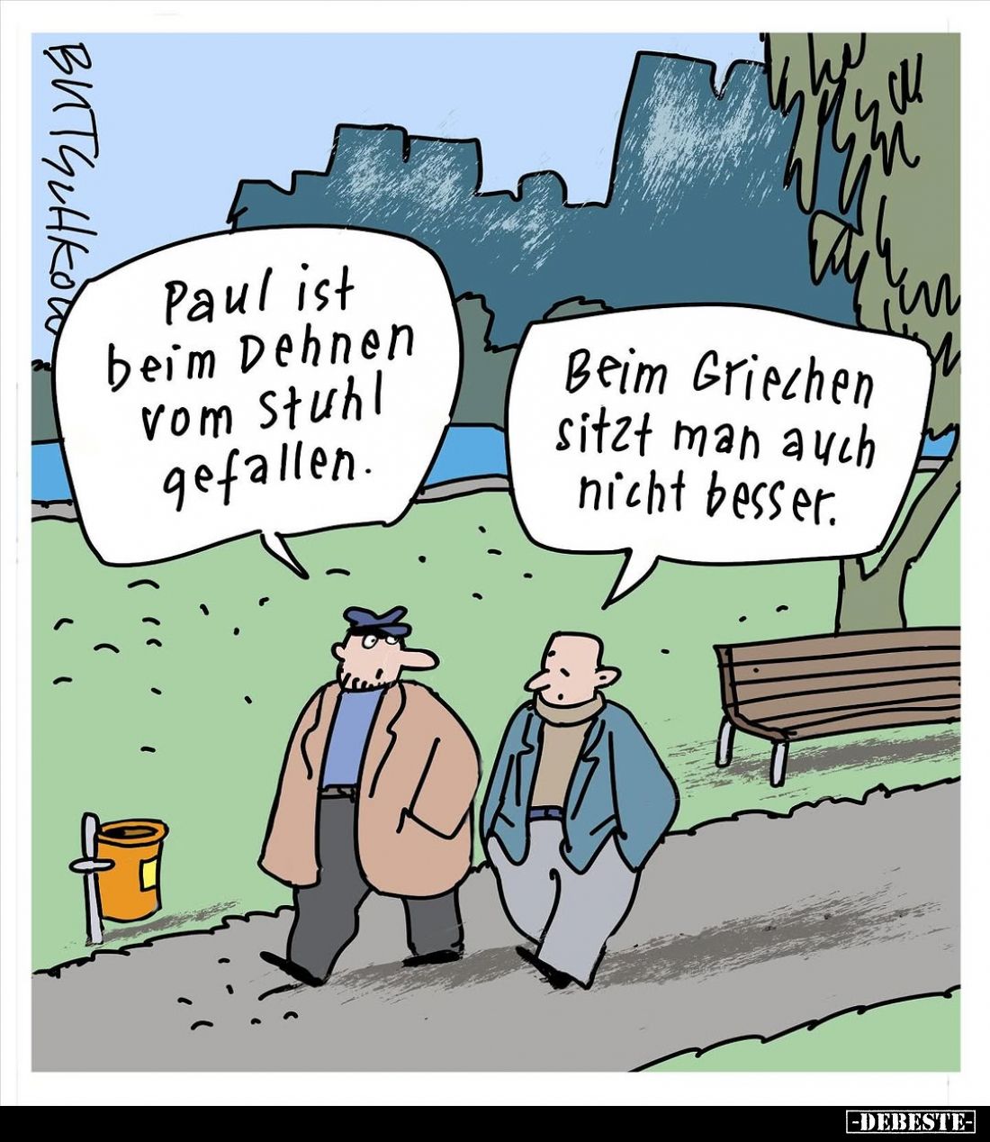 Paul ist beim Dehnen vom Stuhl gefallen.
Beim Griechen sitzt man auch nicht besser