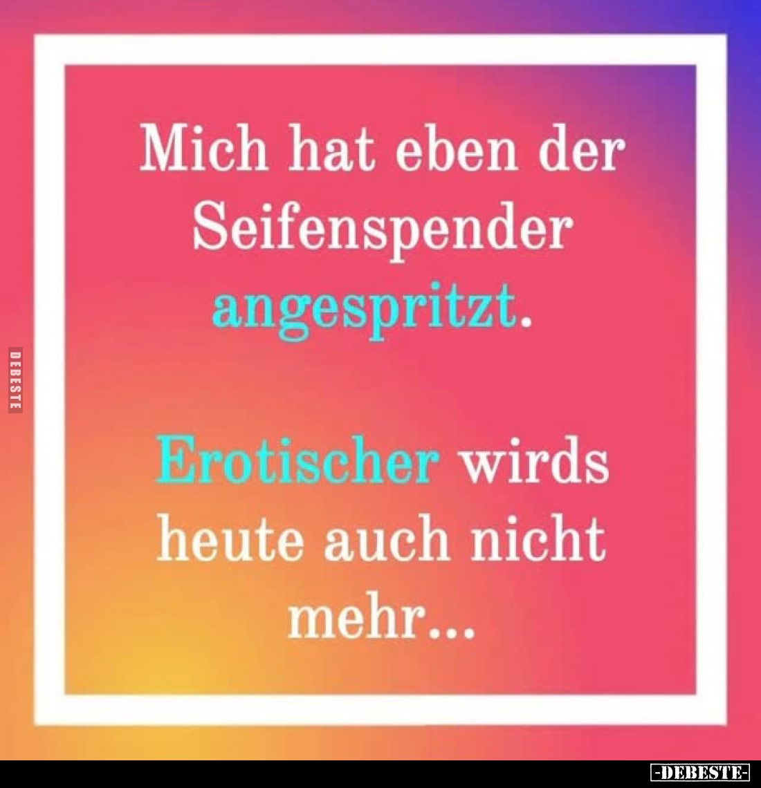 Mich hat eben der Seifenspender angespritzt.
Erotischer wirds heute auch nicht mehr...