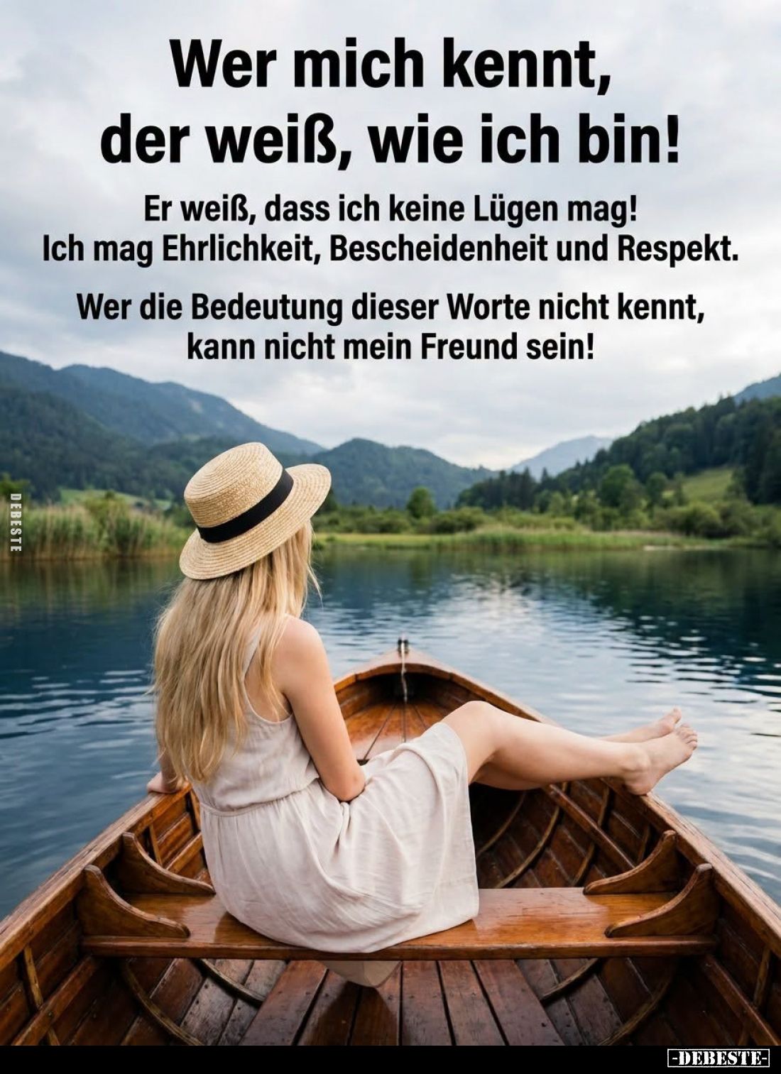 Wer mich kennt, der weiß, wie ich bin!
Er weiß, dass ich keine Lügen mag! Ich mag Ehrlichkeit, Bescheidenheit und Respekt.
...