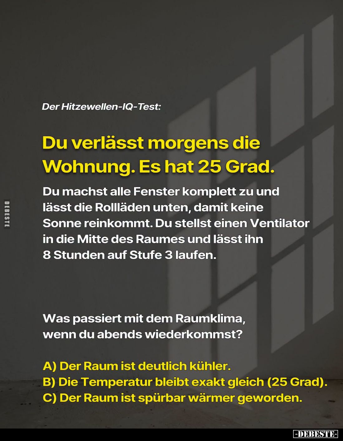 Der Hitzewellen-IQ-Test:
Du verlässt morgens die Wohnung. Es hat 25 Grad. -
Du machst alle Fenster komplett zu und lässt di...