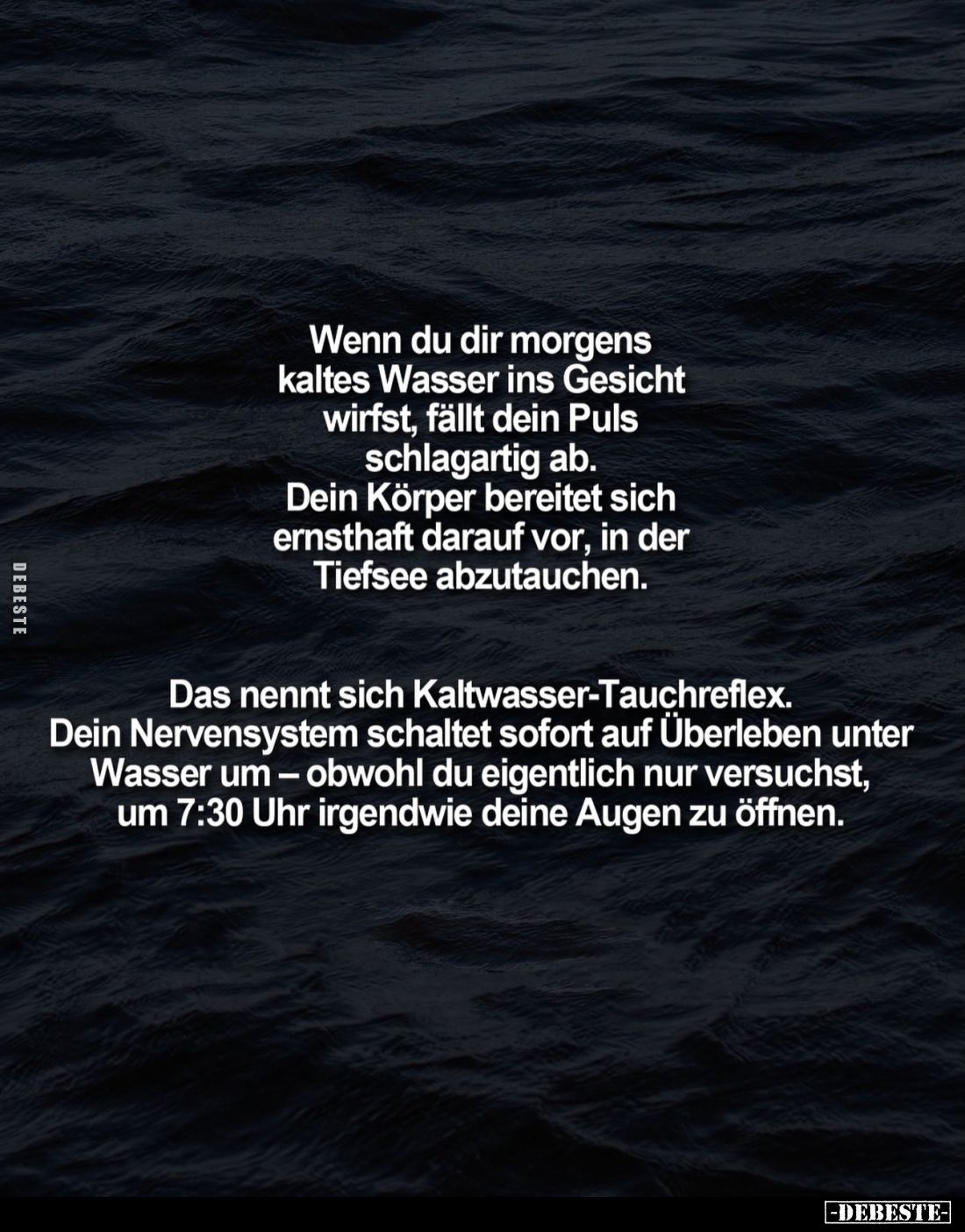 Wenn du dir morgens kaltes Wasser ins Gesicht wirfst, fällt dein Puls schlagartig ab. Dein Körper bereitet sich ernsthaft dar...