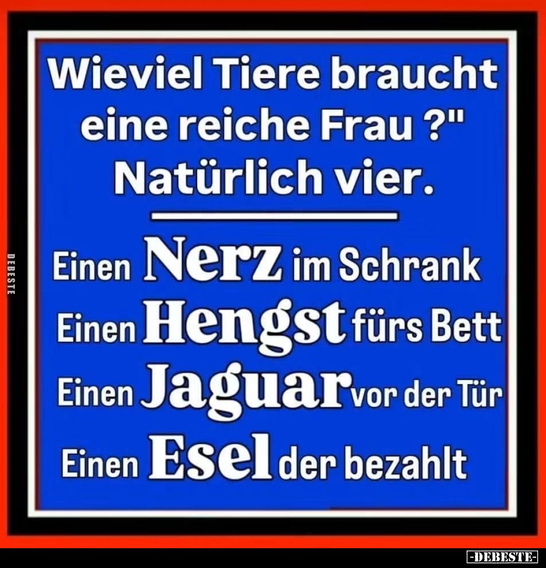 Wie viel Tiere braucht eine reiche Frau? Natürlich vier.
Einen Nerz im Schrank. Einen Hengst fürs Bett. Einen Jaguar vor der...