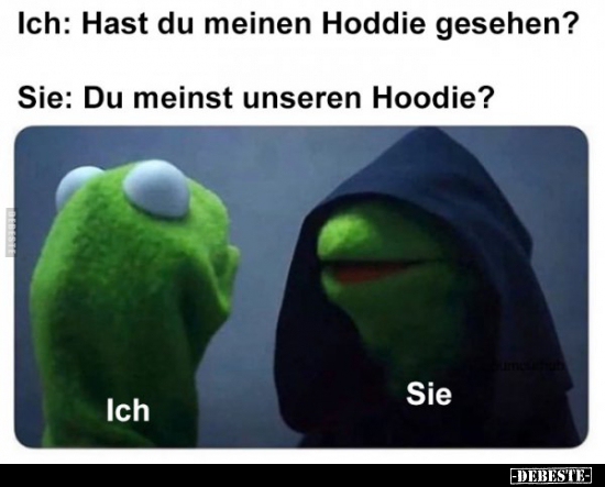 Ich: Hast du meinen Hoddie gesehen?..