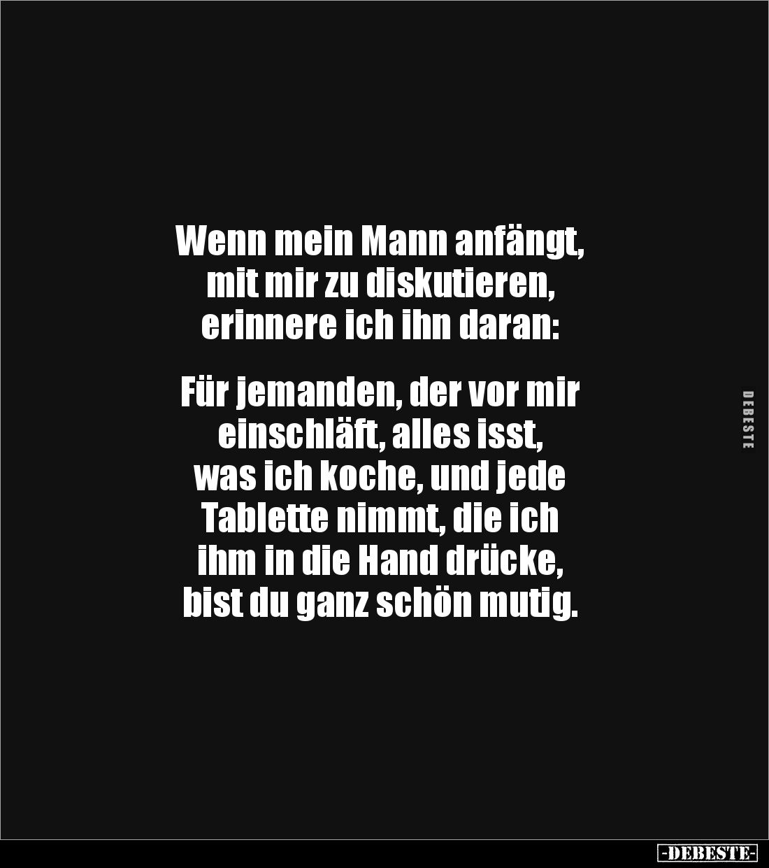Wenn mein Mann anfängt, 
mit mir zu diskutieren, 
erinnere ich ihn daran: 


Für jemanden, der vor mir 
einschläft, all...